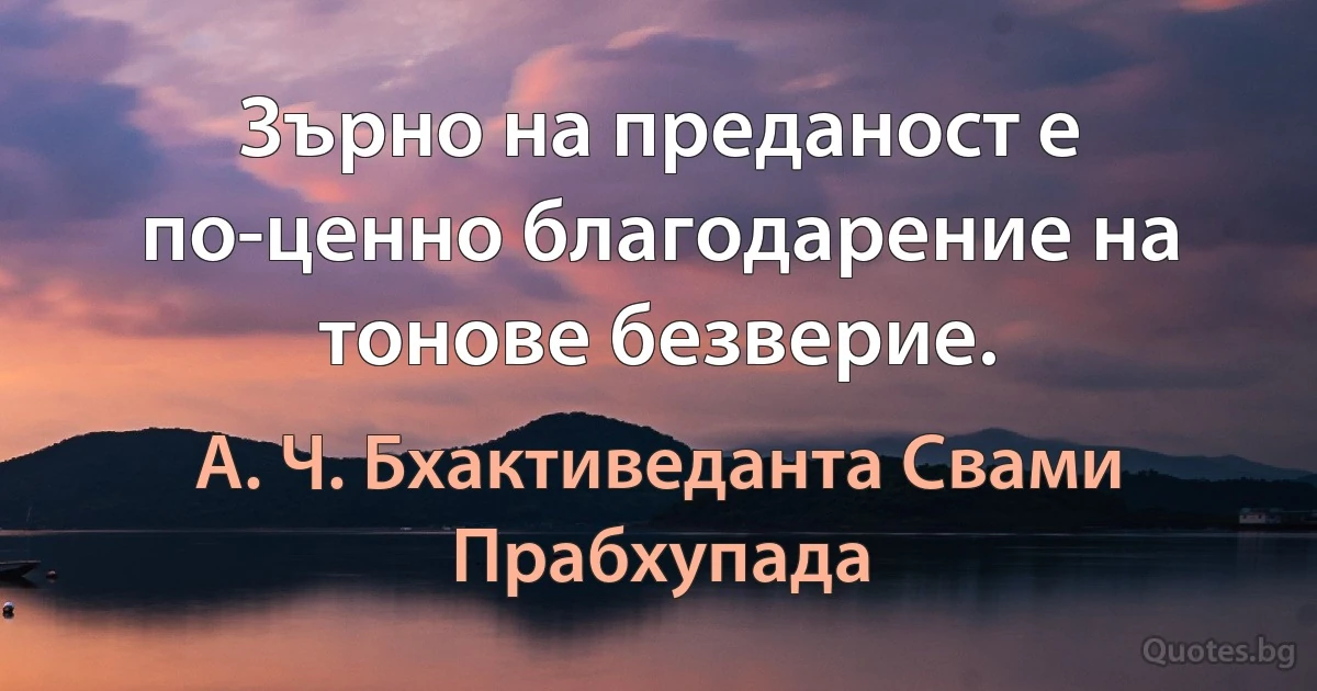 Зърно на преданост е по-ценно благодарение на тонове безверие. (А. Ч. Бхактиведанта Свами Прабхупада)