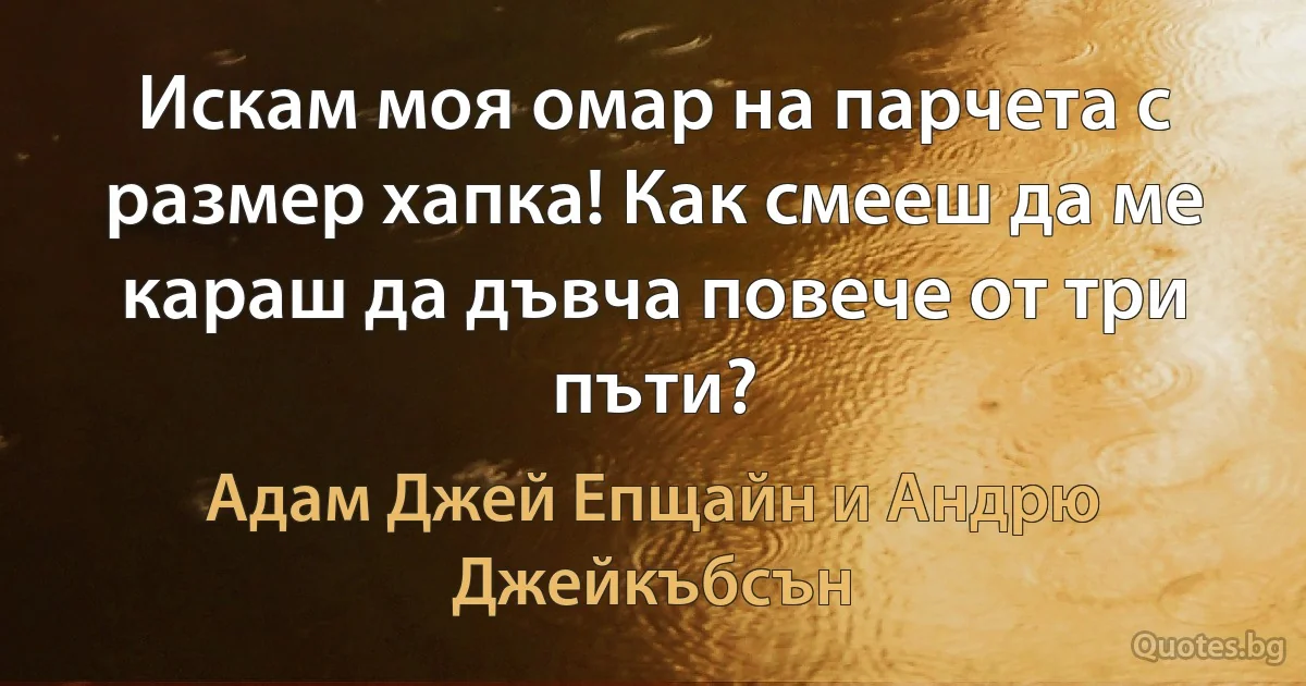 Искам моя омар на парчета с размер хапка! Как смееш да ме караш да дъвча повече от три пъти? (Адам Джей Епщайн и Андрю Джейкъбсън)