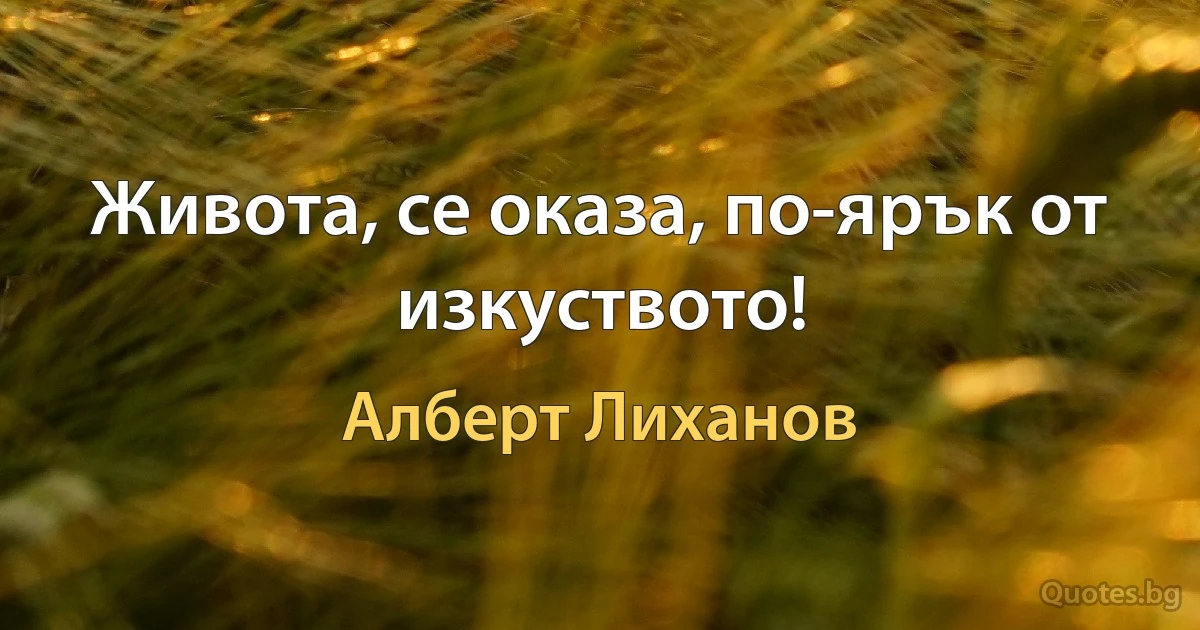 Живота, се оказа, по-ярък от изкуството! (Алберт Лиханов)