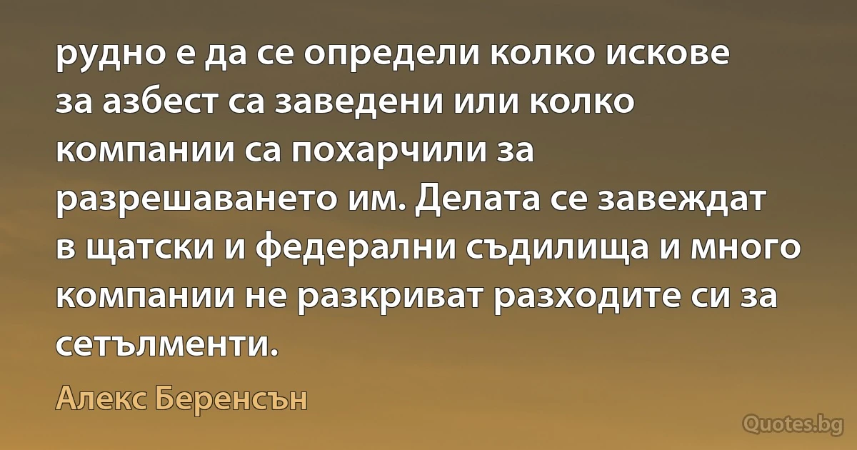 рудно е да се определи колко искове за азбест са заведени или колко компании са похарчили за разрешаването им. Делата се завеждат в щатски и федерални съдилища и много компании не разкриват разходите си за сетълменти. (Алекс Беренсън)