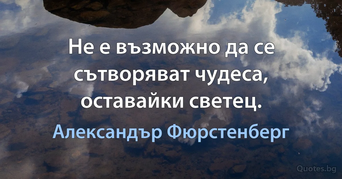 Не е възможно да се сътворяват чудеса, оставайки светец. (Александър Фюрстенберг)