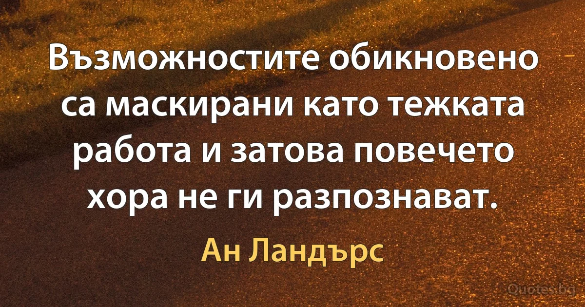 Възможностите обикновено са маскирани като тежката работа и затова повечето хора не ги разпознават. (Ан Ландърс)