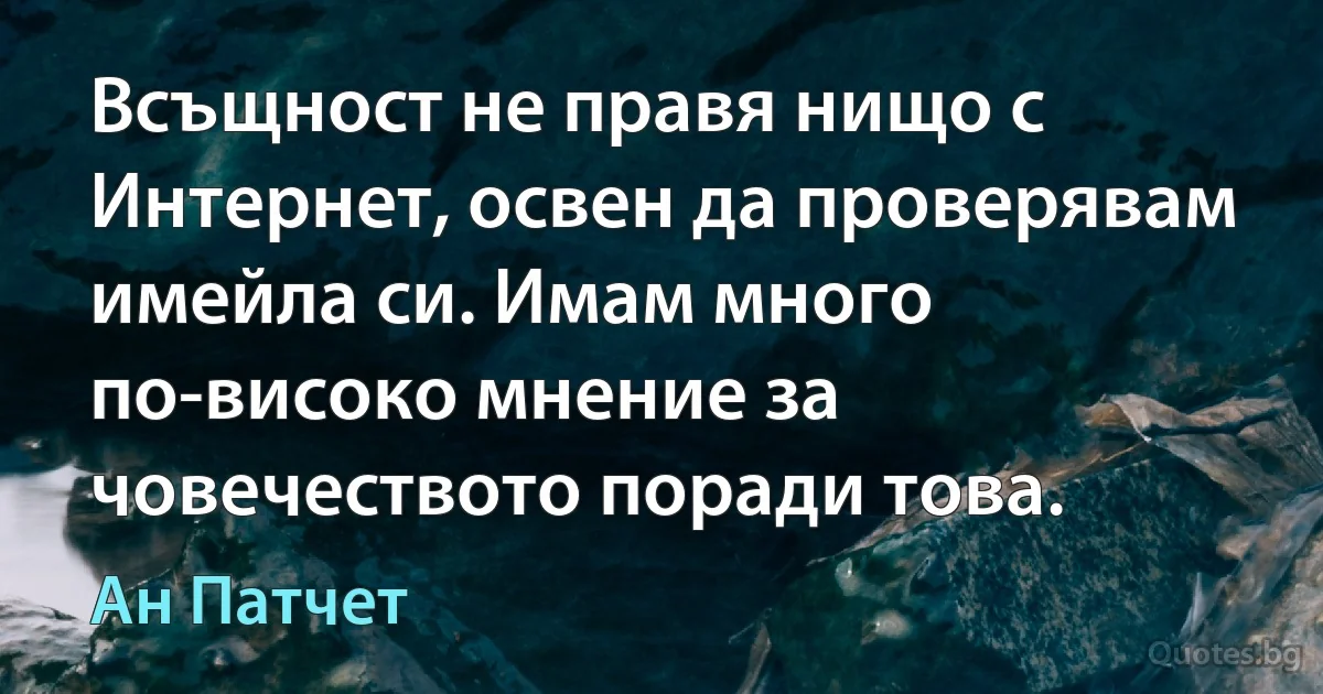 Всъщност не правя нищо с Интернет, освен да проверявам имейла си. Имам много по-високо мнение за човечеството поради това. (Ан Патчет)