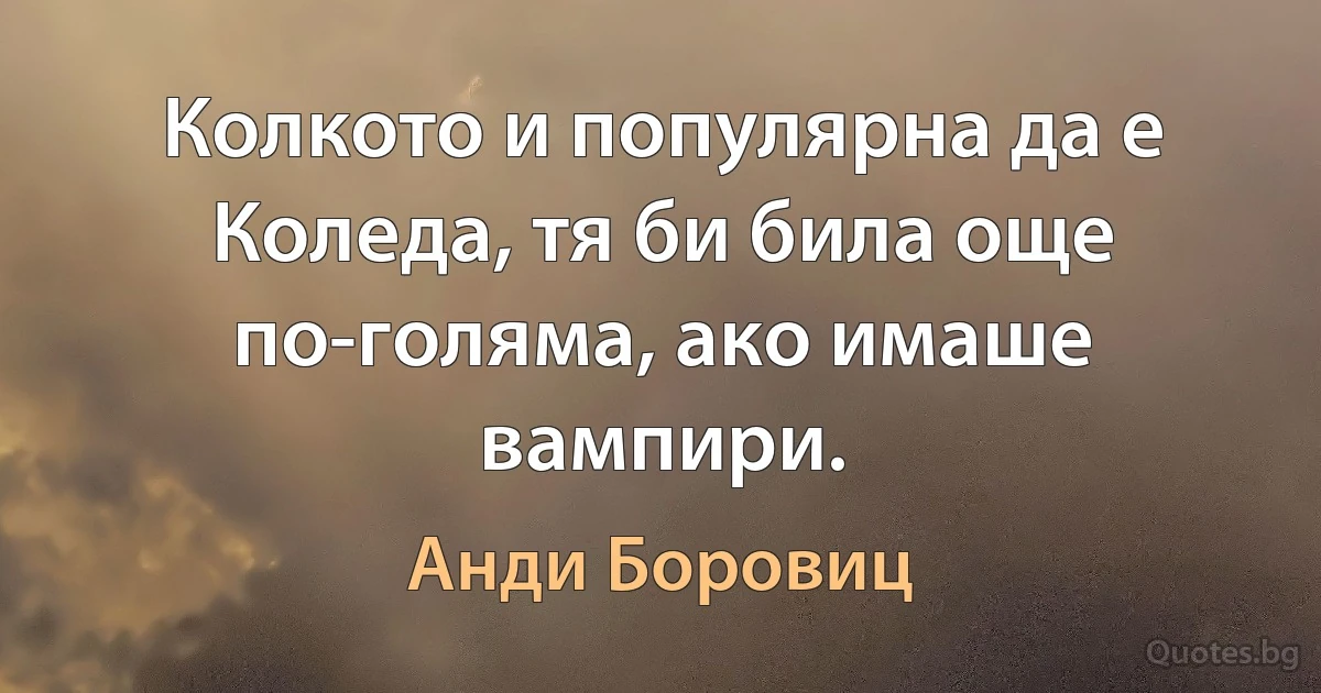 Колкото и популярна да е Коледа, тя би била още по-голяма, ако имаше вампири. (Анди Боровиц)