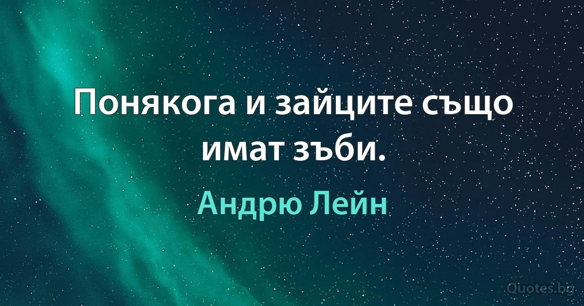 Понякога и зайците също имат зъби. (Андрю Лейн)