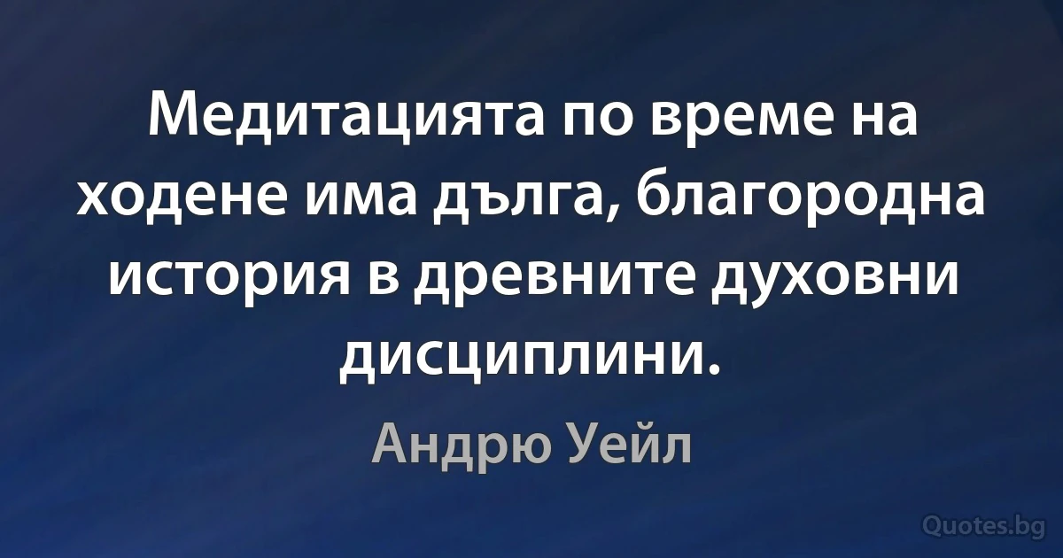 Медитацията по време на ходене има дълга, благородна история в древните духовни дисциплини. (Андрю Уейл)