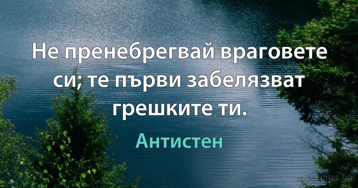 Не пренебрегвай враговете си; те първи забелязват грешките ти. (Антистен)