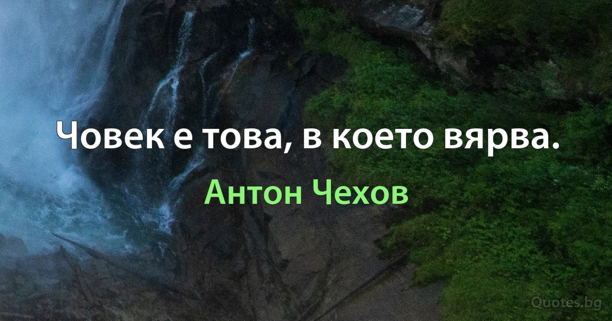 Човек е това, в което вярва. (Антон Чехов)