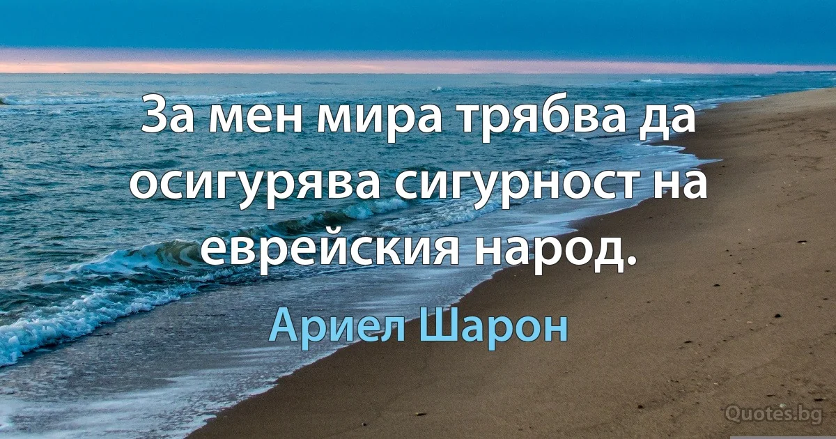 За мен мира трябва да осигурява сигурност на еврейския народ. (Ариел Шарон)