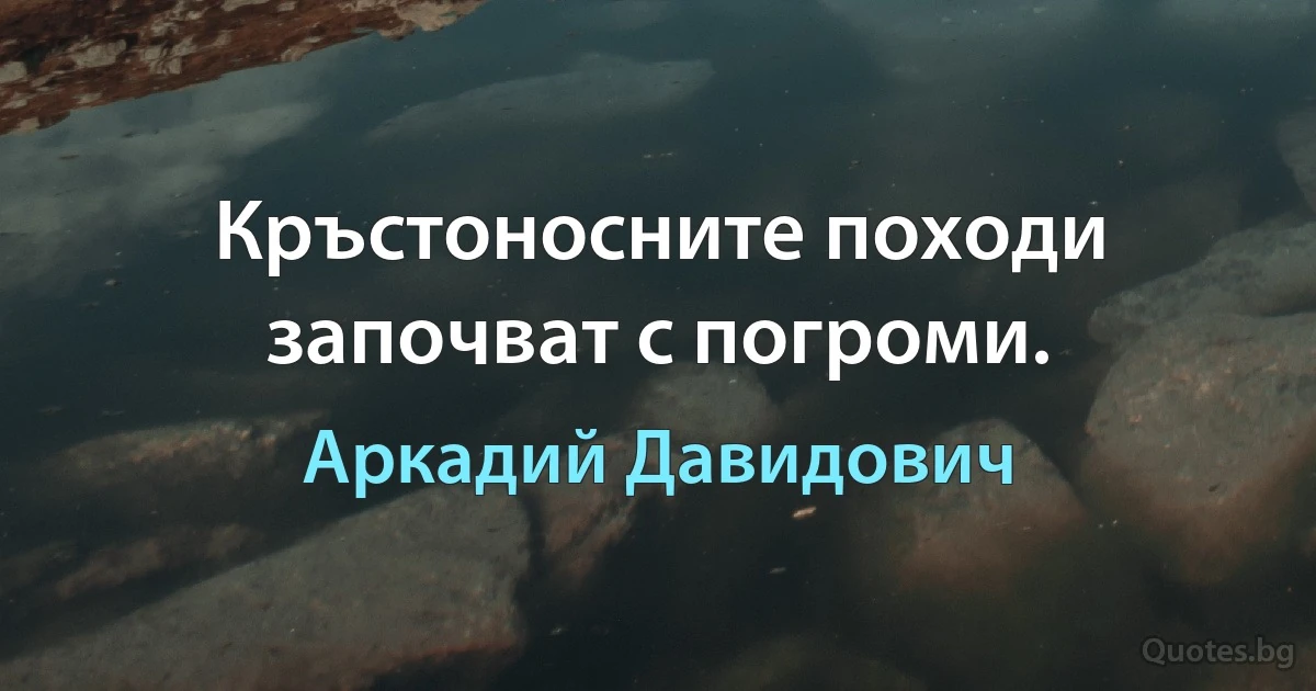 Кръстоносните походи започват с погроми. (Аркадий Давидович)