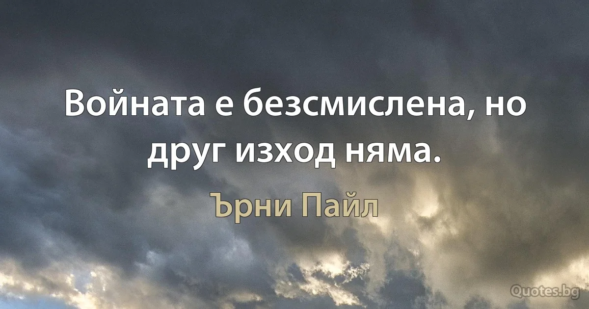 Войната е безсмислена, но друг изход няма. (Ърни Пайл)