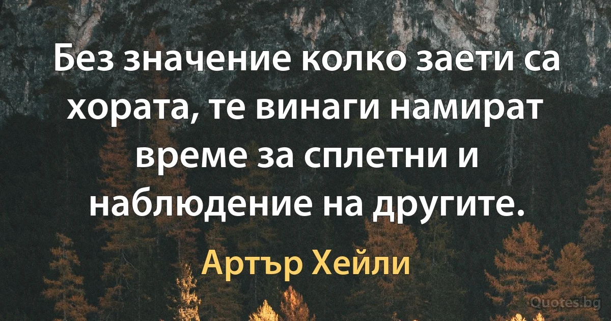 Без значение колко заети са хората, те винаги намират време за сплетни и наблюдение на другите. (Артър Хейли)