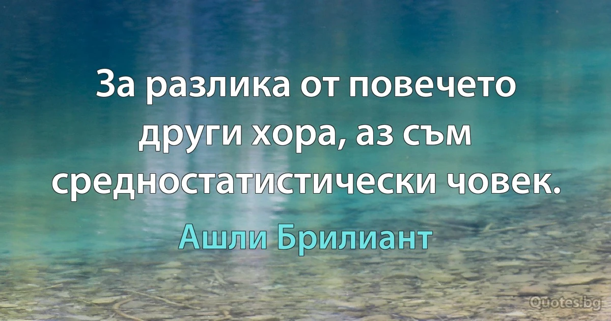 За разлика от повечето други хора, аз съм средностатистически човек. (Ашли Брилиант)