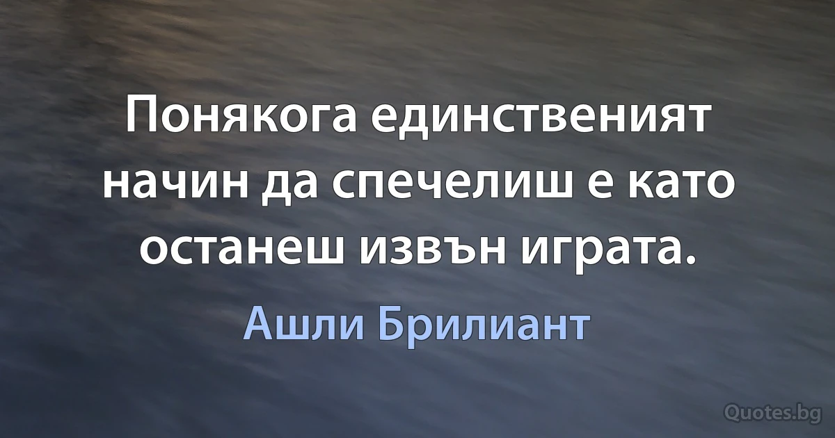 Понякога единственият начин да спечелиш е като останеш извън играта. (Ашли Брилиант)