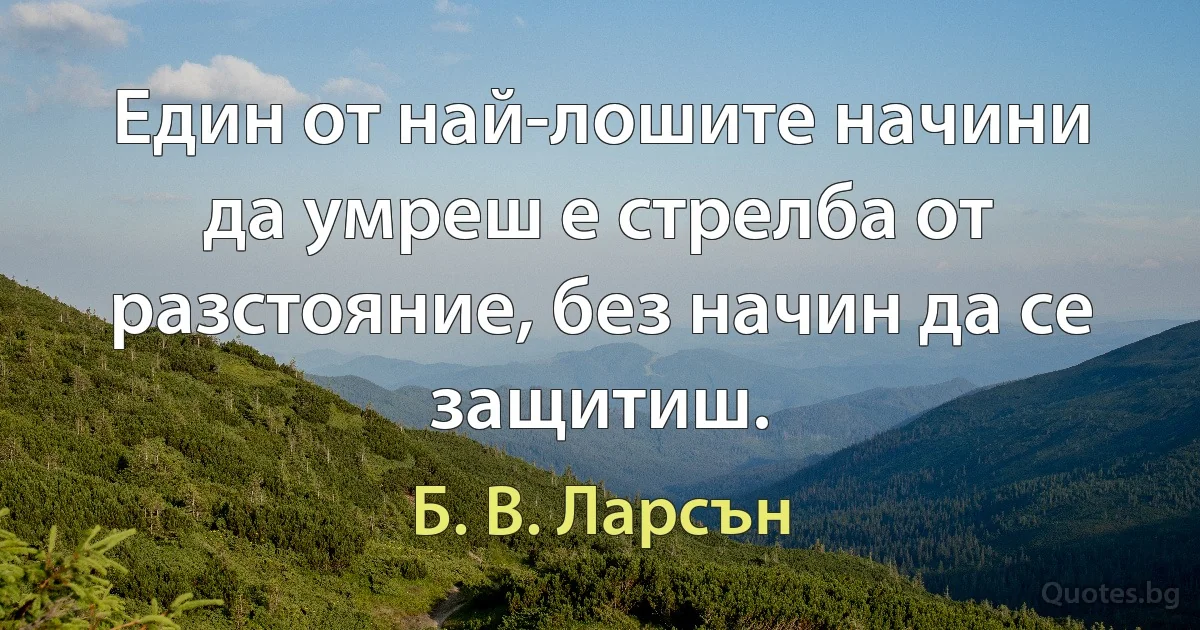 Един от най-лошите начини да умреш е стрелба от разстояние, без начин да се защитиш. (Б. В. Ларсън)