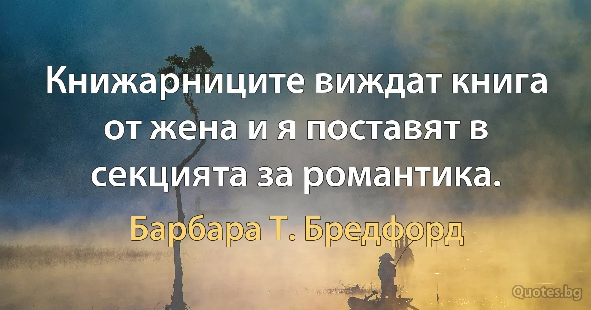 Книжарниците виждат книга от жена и я поставят в секцията за романтика. (Барбара Т. Бредфорд)