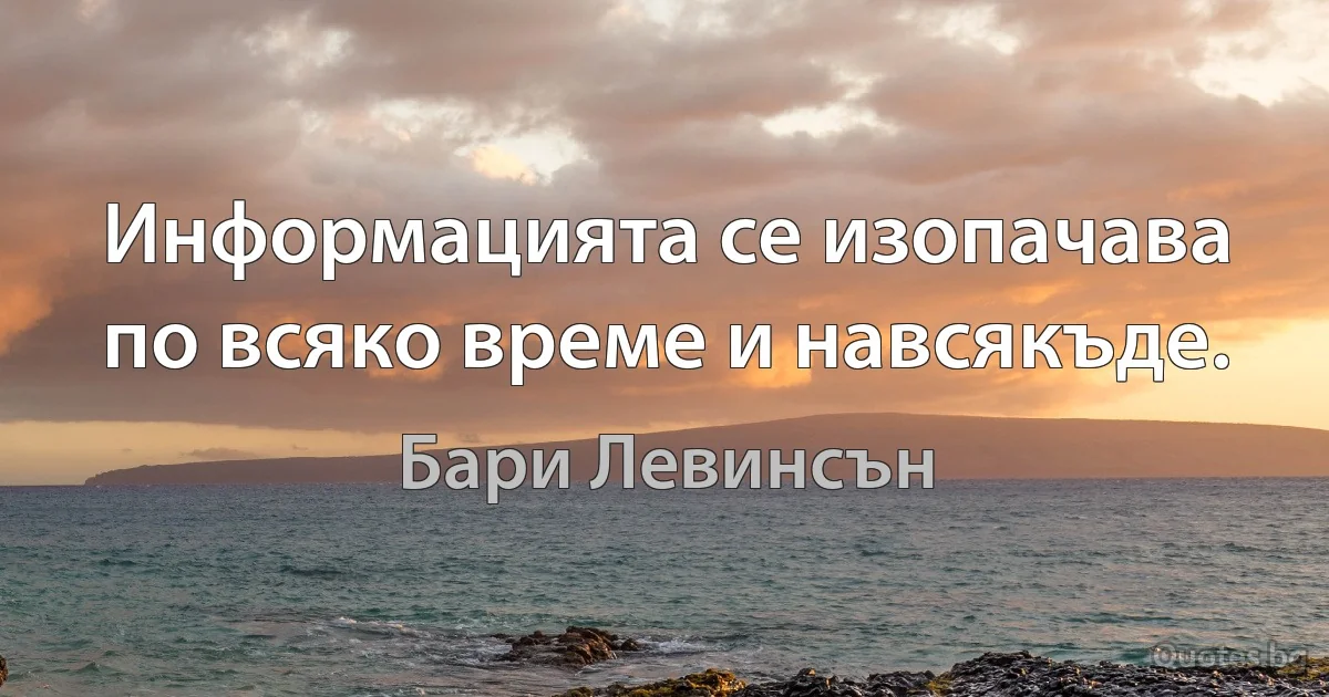 Информацията се изопачава по всяко време и навсякъде. (Бари Левинсън)