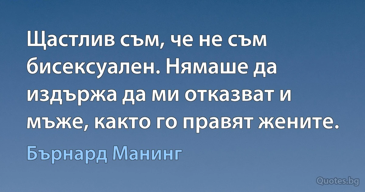 Щастлив съм, че не съм бисексуален. Нямаше да издържа да ми отказват и мъже, както го правят жените. (Бърнард Манинг)