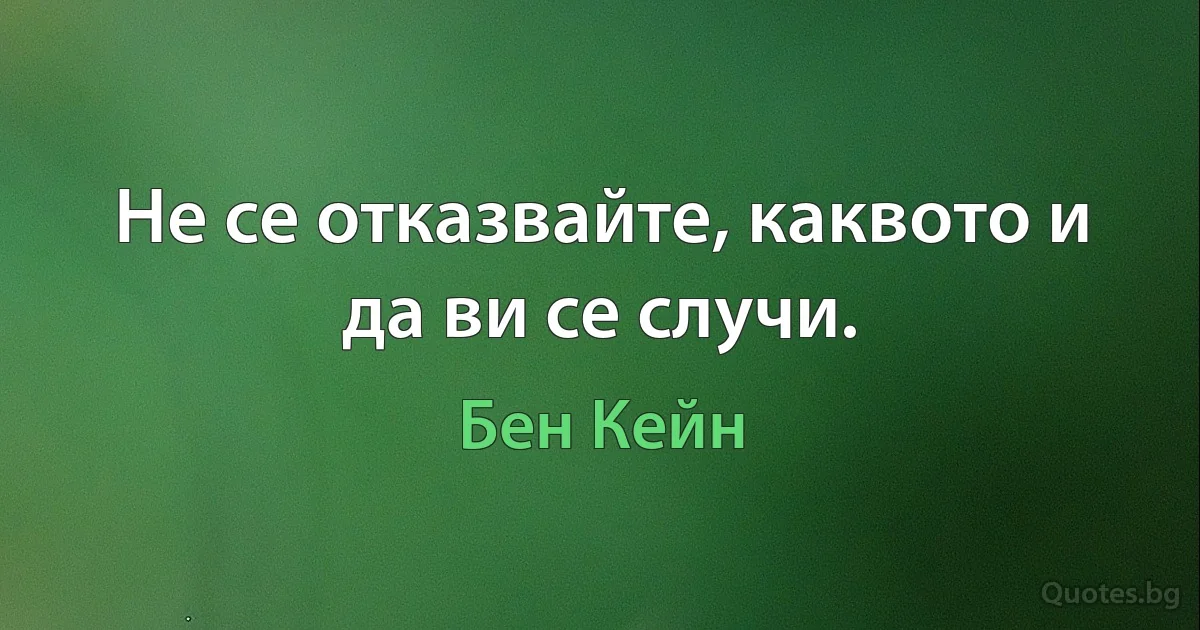 Не се отказвайте, каквото и да ви се случи. (Бен Кейн)