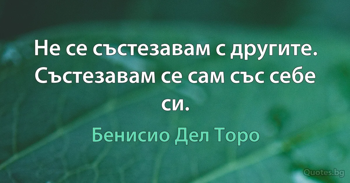 Не се състезавам с другите. Състезавам се сам със себе си. (Бенисио Дел Торо)