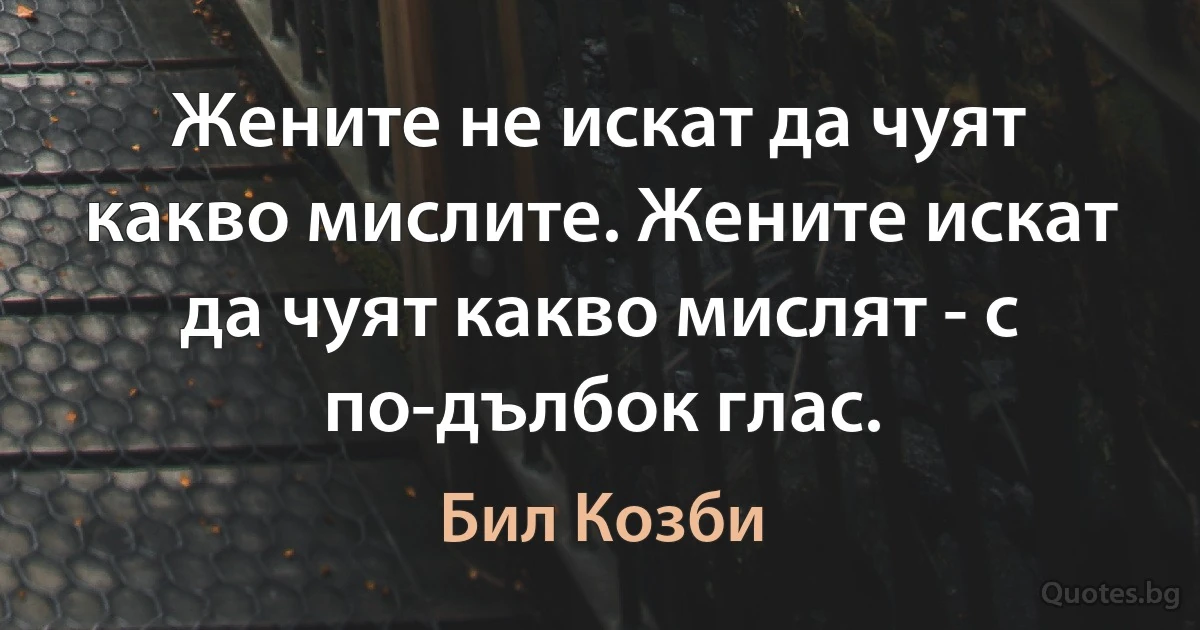 Жените не искат да чуят какво мислите. Жените искат да чуят какво мислят - с по-дълбок глас. (Бил Козби)