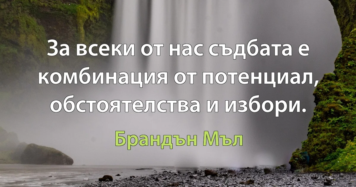 За всеки от нас съдбата е комбинация от потенциал, обстоятелства и избори. (Брандън Мъл)