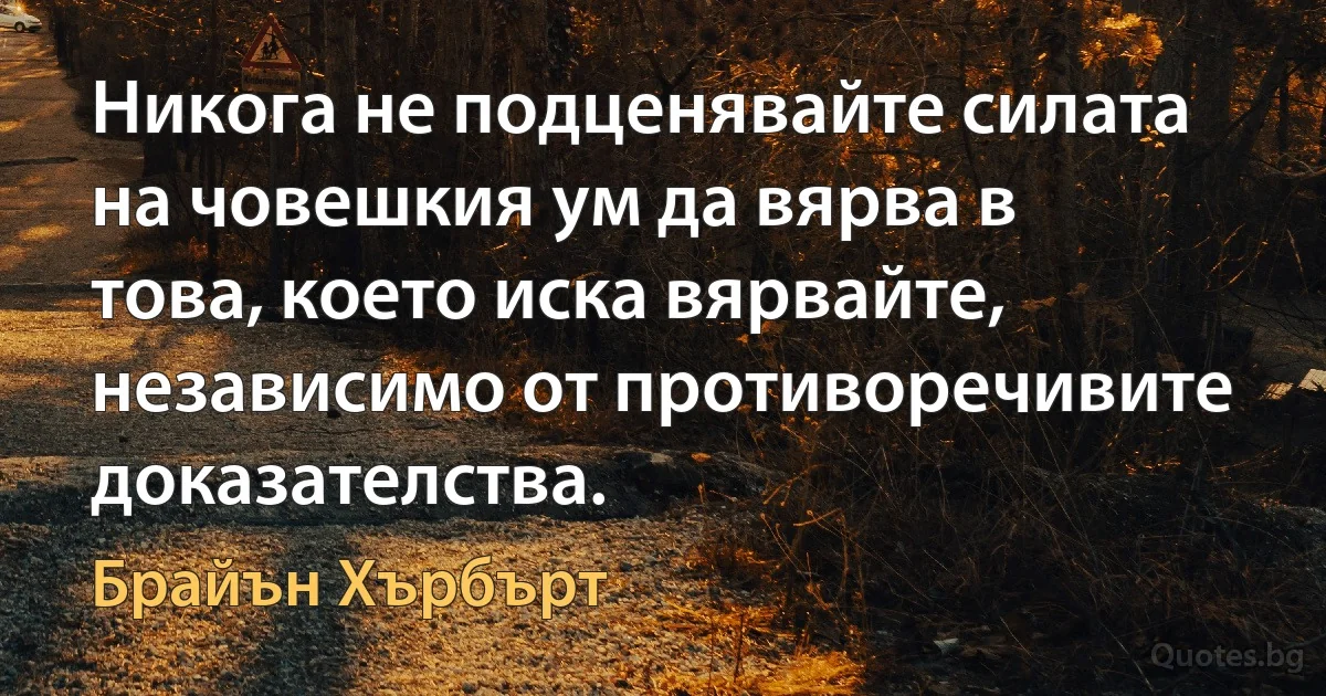 Никога не подценявайте силата на човешкия ум да вярва в това, което иска вярвайте, независимо от противоречивите доказателства. (Брайън Хърбърт)