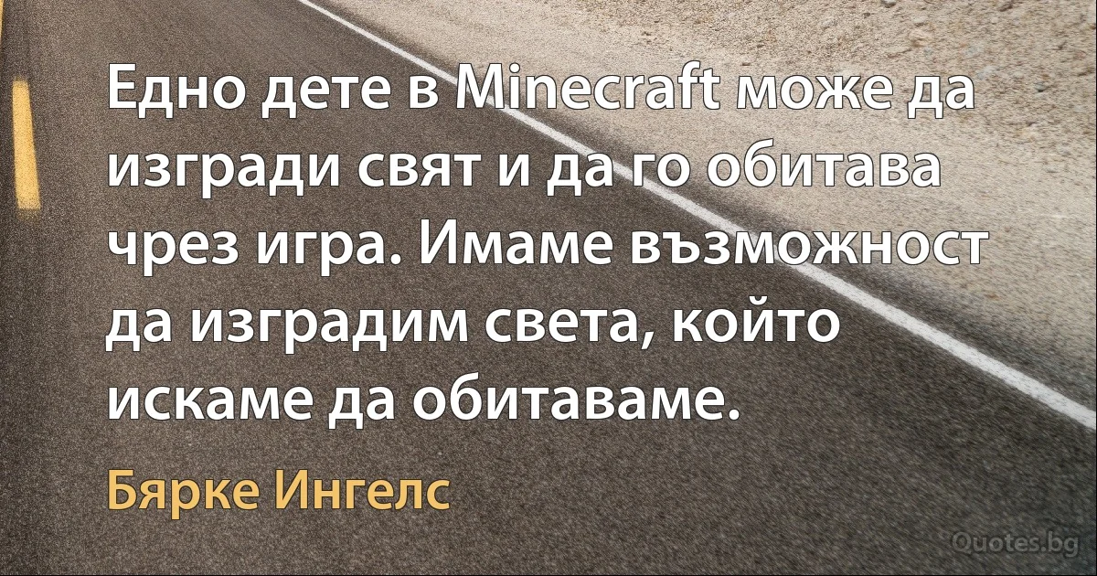 Едно дете в Minecraft може да изгради свят и да го обитава чрез игра. Имаме възможност да изградим света, който искаме да обитаваме. (Бярке Ингелс)