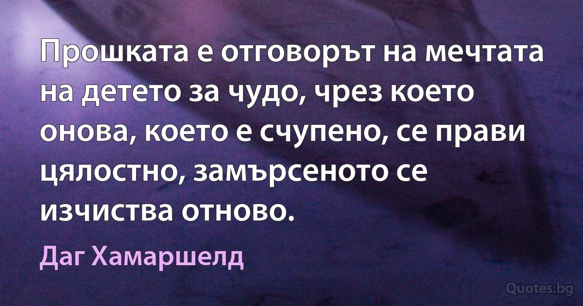 Прошката е отговорът на мечтата на детето за чудо, чрез което онова, което е счупено, се прави цялостно, замърсеното се изчиства отново. (Даг Хамаршелд)