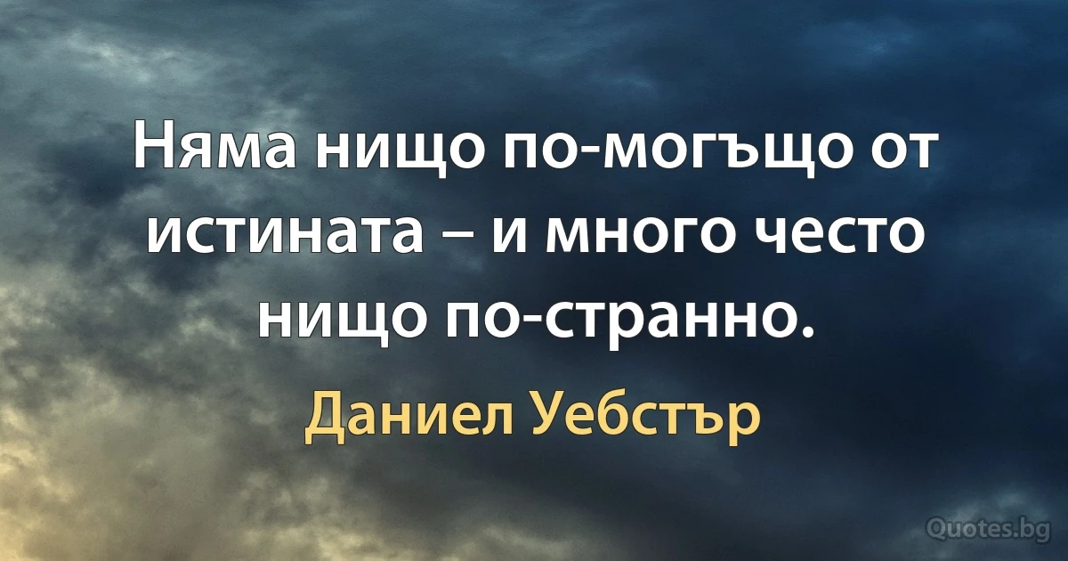 Няма нищо по-могъщо от истината – и много често нищо по-странно. (Даниел Уебстър)