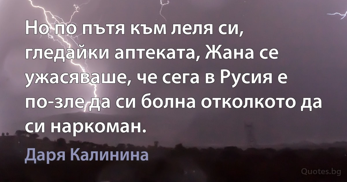 Но по пътя към леля си, гледайки аптеката, Жана се ужасяваше, че сега в Русия е по-зле да си болна отколкото да си наркоман. (Даря Калинина)