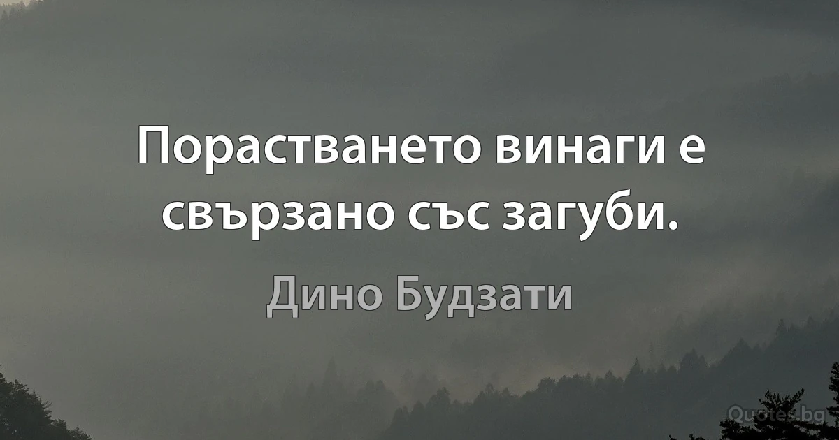 Порастването винаги е свързано със загуби. (Дино Будзати)