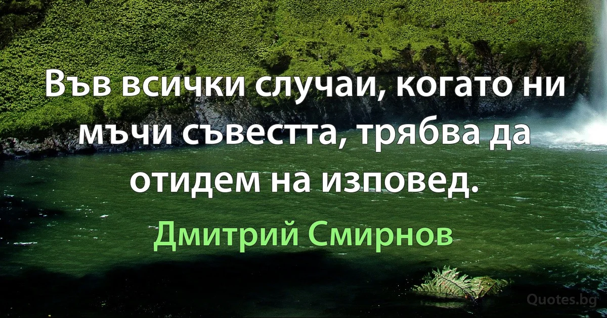 Във всички случаи, когато ни мъчи съвестта, трябва да отидем на изповед. (Дмитрий Смирнов)