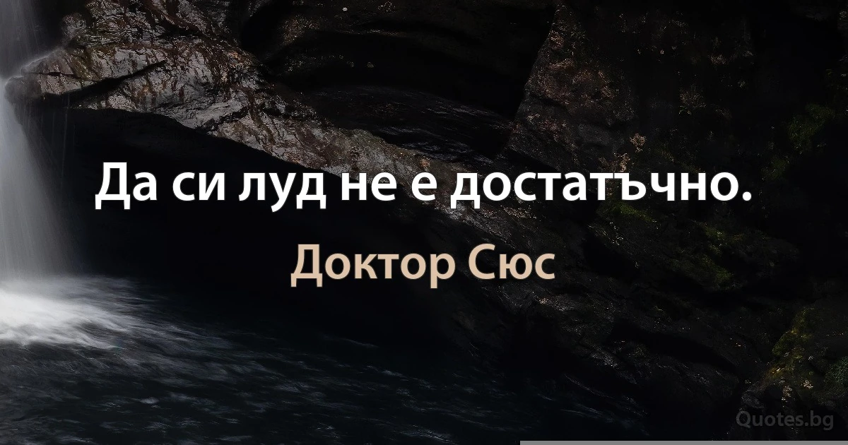 Да си луд не е достатъчно. (Доктор Сюс)