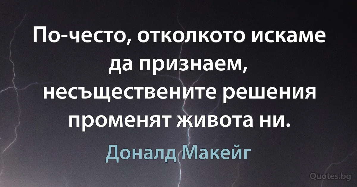 По-често, отколкото искаме да признаем, несъществените решения променят живота ни. (Доналд Макейг)