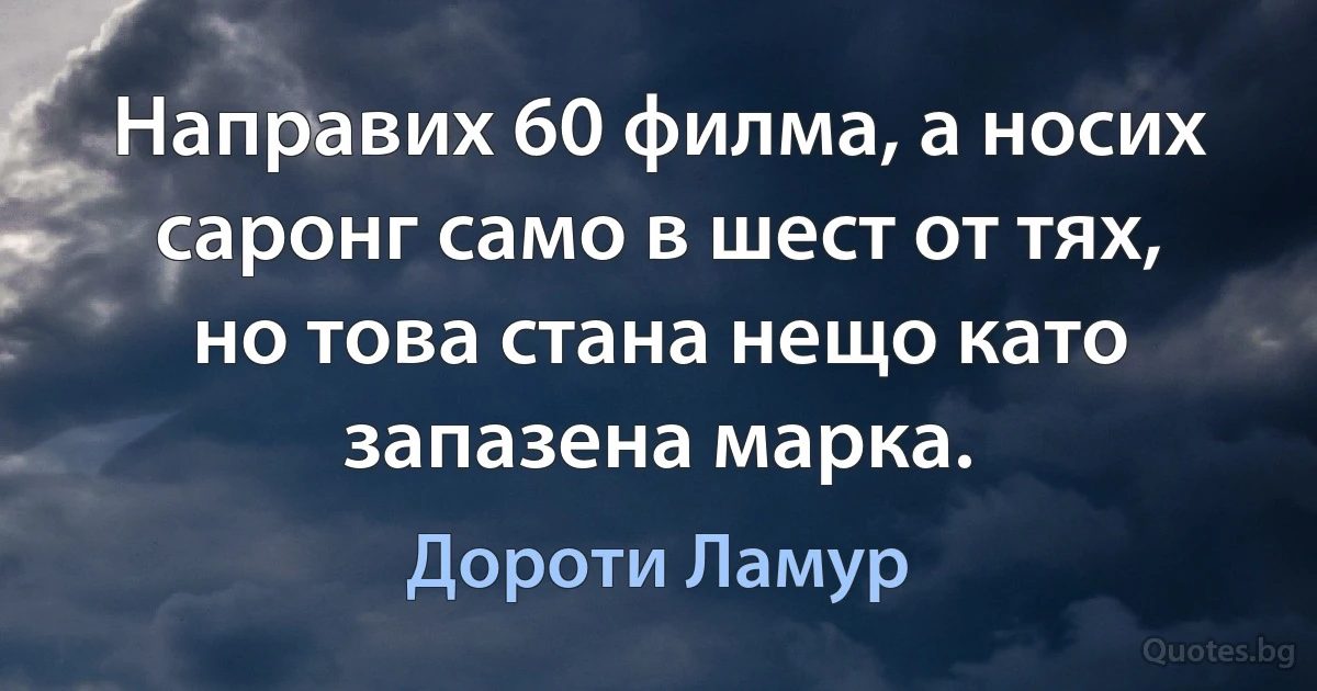 Направих 60 филма, а носих саронг само в шест от тях, но това стана нещо като запазена марка. (Дороти Ламур)