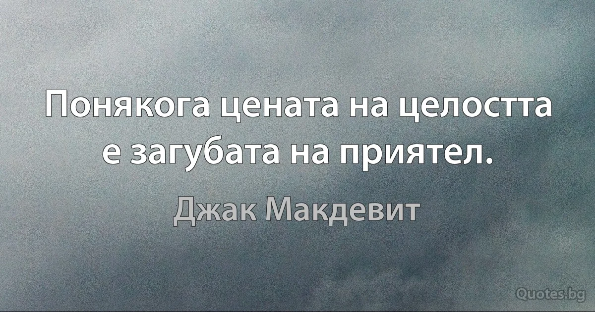 Понякога цената на целостта е загубата на приятел. (Джак Макдевит)