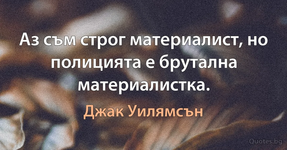 Аз съм строг материалист, но полицията е брутална материалистка. (Джак Уилямсън)