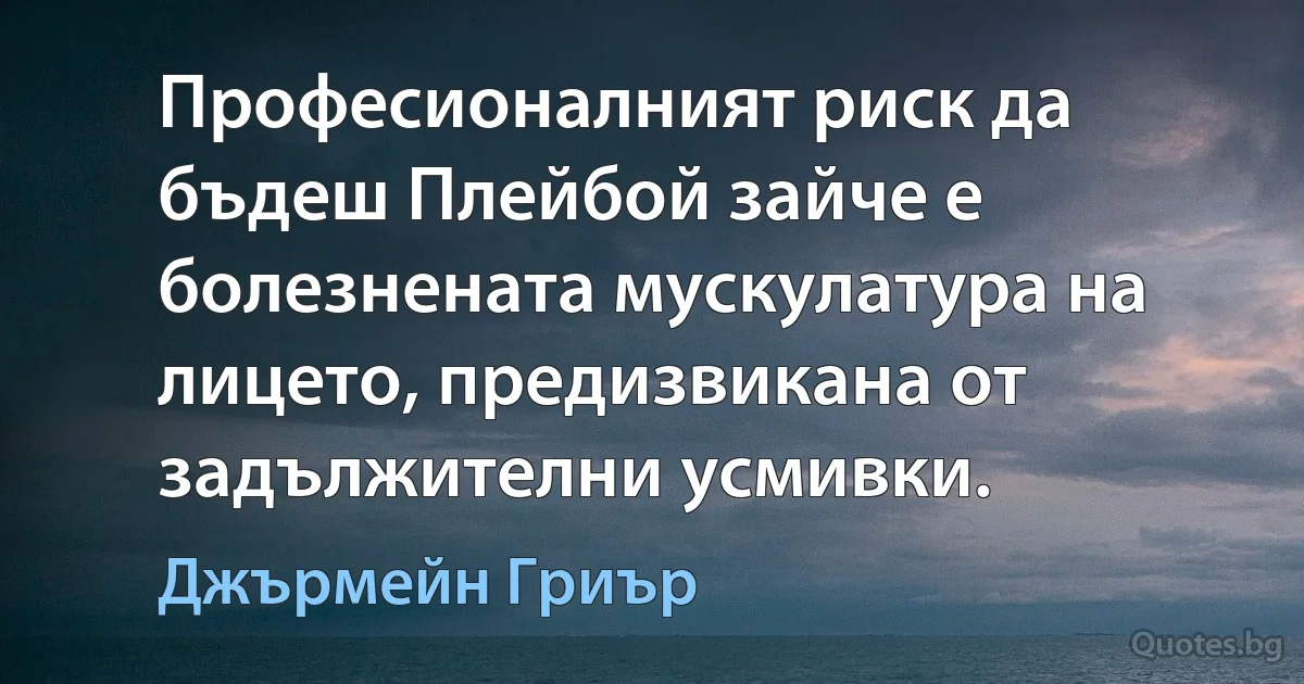 Професионалният риск да бъдеш Плейбой зайче е болезнената мускулатура на лицето, предизвикана от задължителни усмивки. (Джърмейн Гриър)