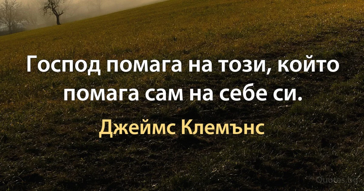 Господ помага на този, който помага сам на себе си. (Джеймс Клемънс)