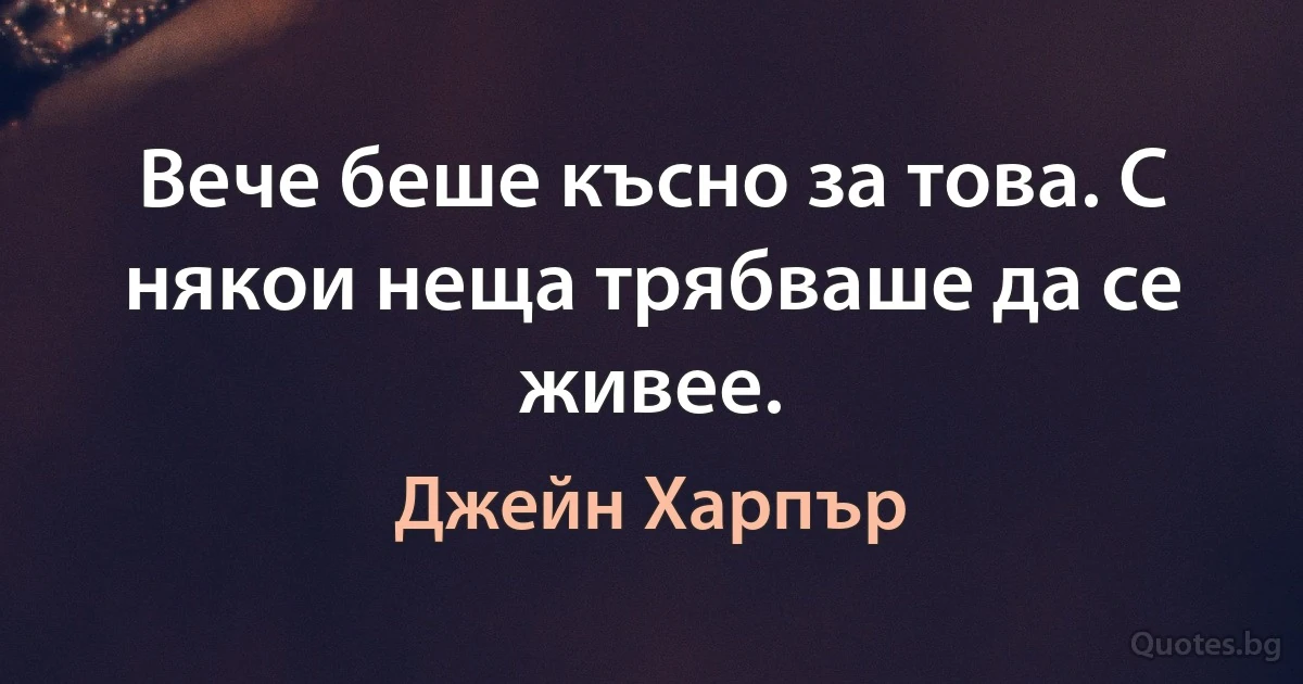 Вече беше късно за това. С някои неща трябваше да се живее. (Джейн Харпър)