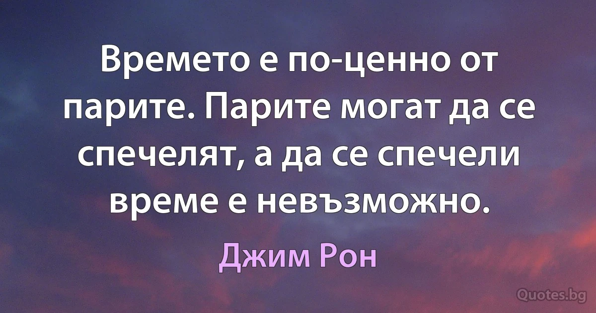 Времето е по-ценно от парите. Парите могат да се спечелят, а да се спечели време е невъзможно. (Джим Рон)