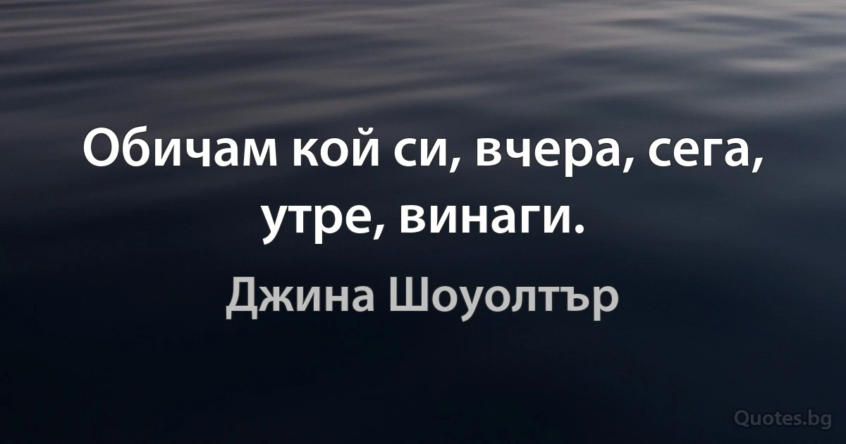 Обичам кой си, вчера, сега, утре, винаги. (Джина Шоуолтър)