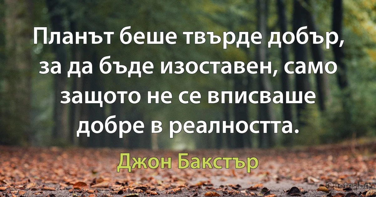 Планът беше твърде добър, за да бъде изоставен, само защото не се вписваше добре в реалността. (Джон Бакстър)