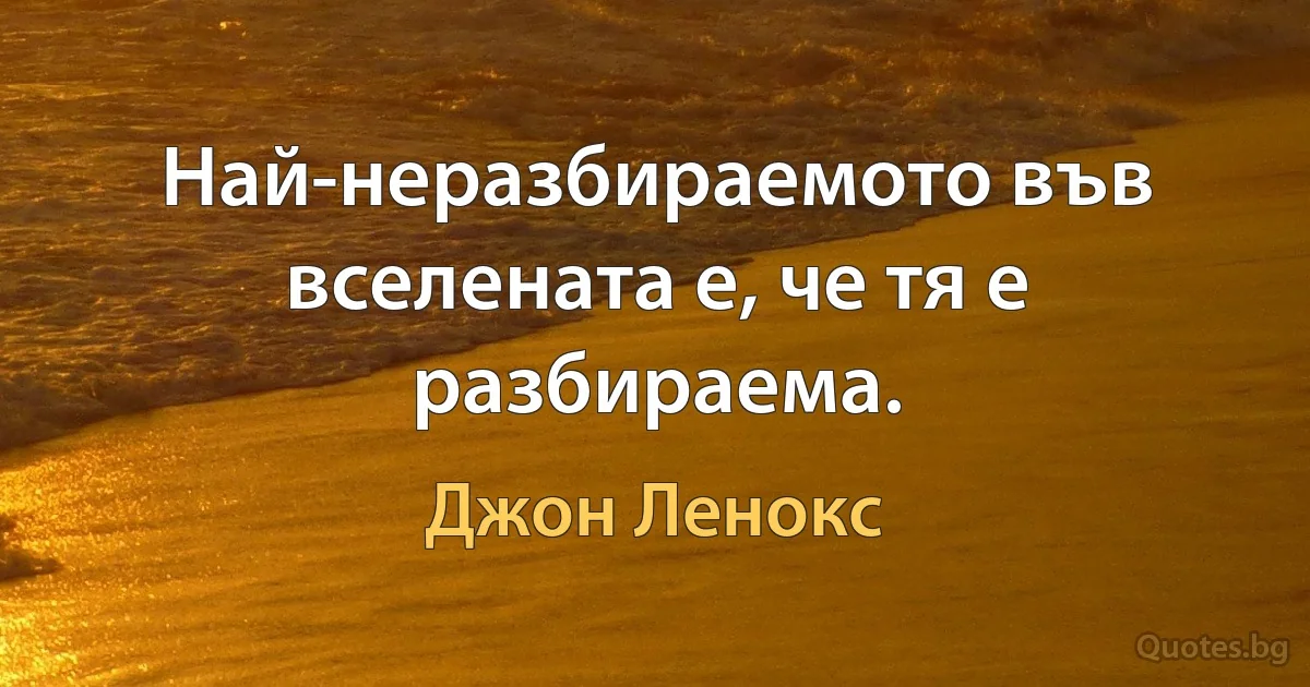 Най-неразбираемото във вселената е, че тя е разбираема. (Джон Ленокс)