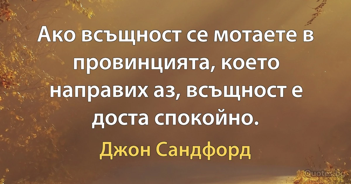 Ако всъщност се мотаете в провинцията, което направих аз, всъщност е доста спокойно. (Джон Сандфорд)