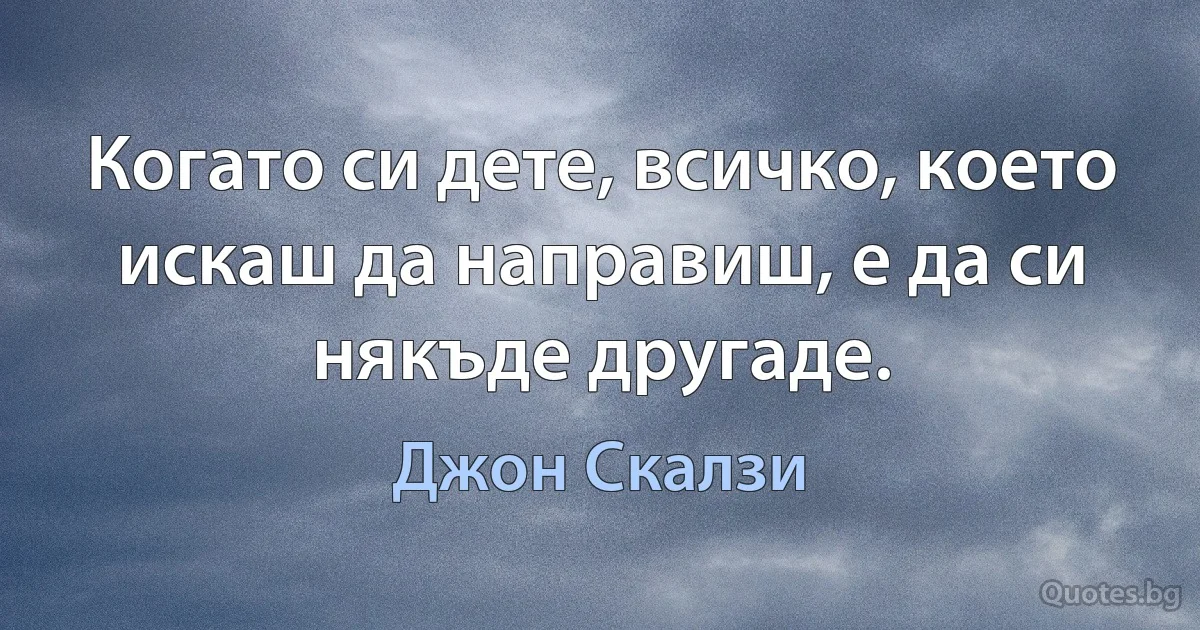 Когато си дете, всичко, което искаш да направиш, е да си някъде другаде. (Джон Скалзи)