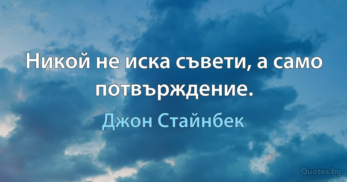 Никой не иска съвети, а само потвърждение. (Джон Стайнбек)