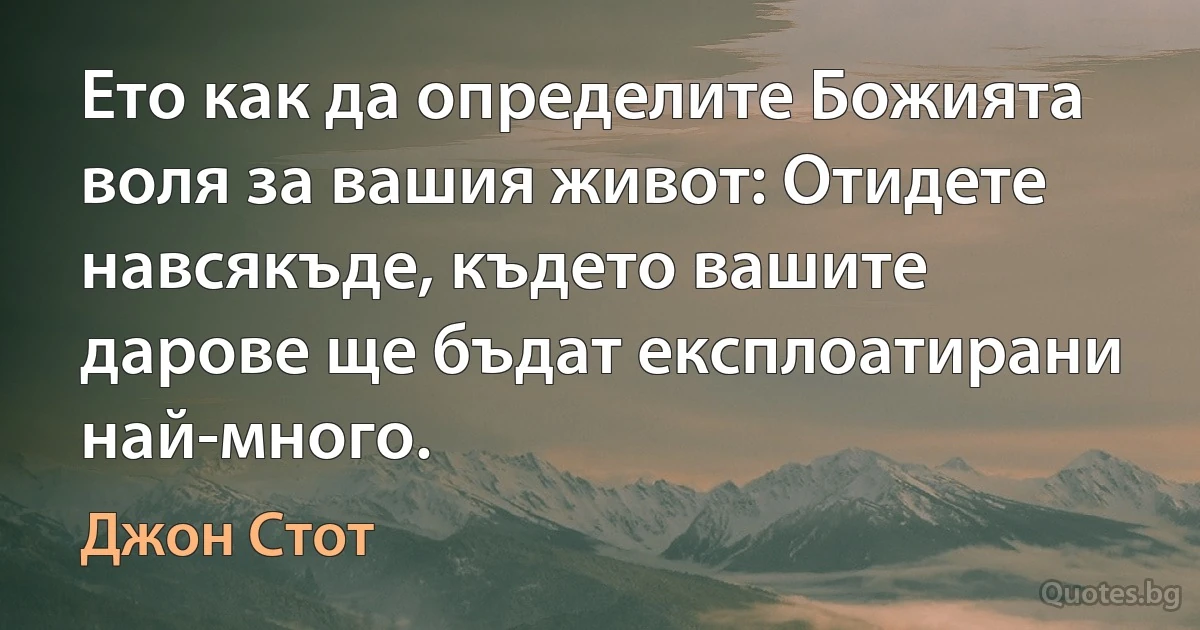 Ето как да определите Божията воля за вашия живот: Отидете навсякъде, където вашите дарове ще бъдат експлоатирани най-много. (Джон Стот)