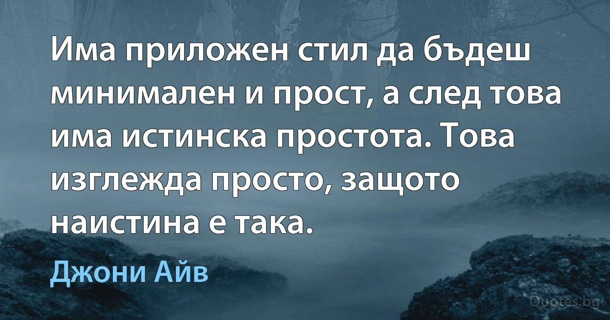 Има приложен стил да бъдеш минимален и прост, а след това има истинска простота. Това изглежда просто, защото наистина е така. (Джони Айв)